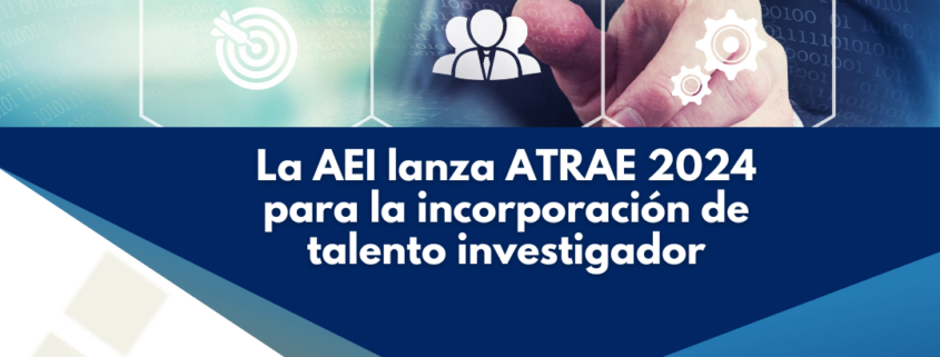 La AEI lanza ATRAE 2024 para la incorporación de talento investigador