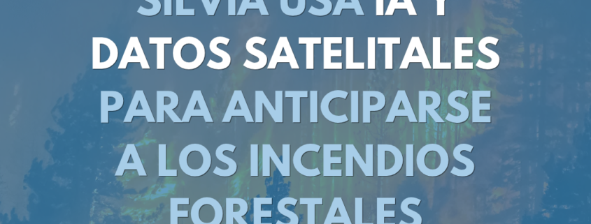 SilvIA aplica inteligencia artificial y datos satelitales para la prevención de incendios forestales.